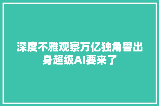 深度不雅观察万亿独角兽出身超级AI要来了