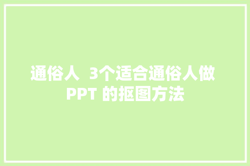 通俗人  3个适合通俗人做 PPT 的抠图方法