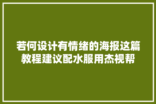 若何设计有情绪的海报这篇教程建议配水服用杰视帮