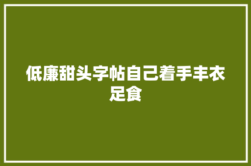 低廉甜头字帖自己着手丰衣足食
