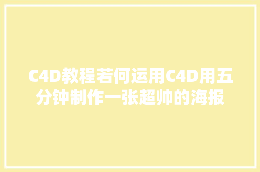 C4D教程若何运用C4D用五分钟制作一张超帅的海报