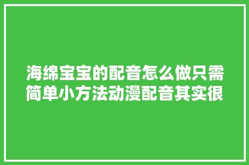 海绵宝宝的配音怎么做只需简单小方法动漫配音其实很简单