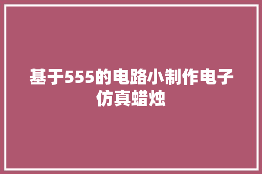 基于555的电路小制作电子仿真蜡烛