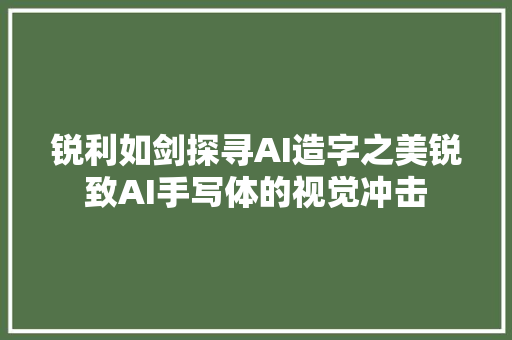 锐利如剑探寻AI造字之美锐致AI手写体的视觉冲击
