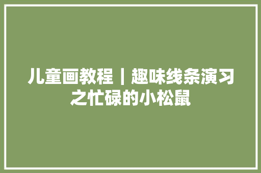 儿童画教程｜趣味线条演习之忙碌的小松鼠