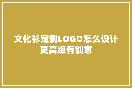 文化衫定制LOGO怎么设计更高级有创意