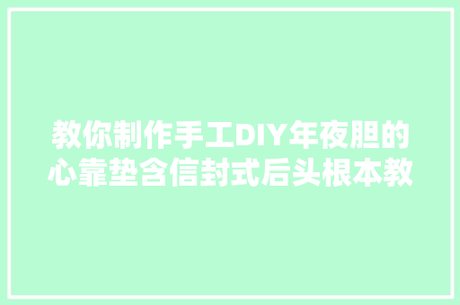 教你制作手工DIY年夜胆的心靠垫含信封式后头根本教程的步骤
