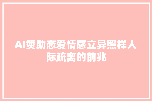 AI赞助恋爱情感立异照样人际疏离的前兆