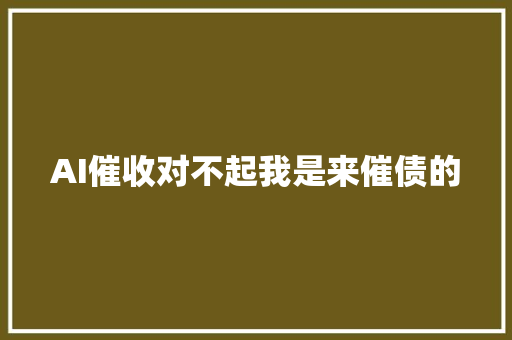 AI催收对不起我是来催债的