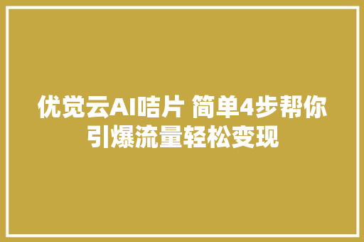 优觉云AI咭片 简单4步帮你引爆流量轻松变现