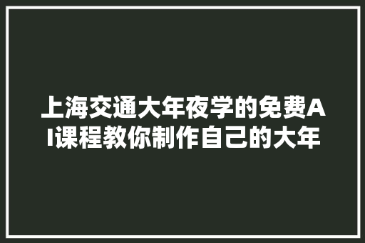 上海交通大年夜学的免费AI课程教你制作自己的大年夜模型