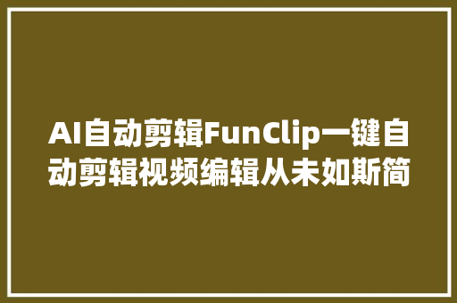 AI自动剪辑FunClip一键自动剪辑视频编辑从未如斯简单