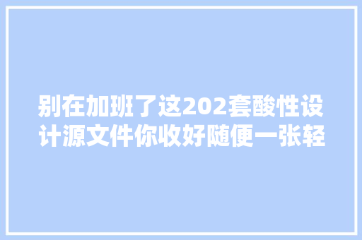 别在加班了这202套酸性设计源文件你收好随便一张轻松过稿