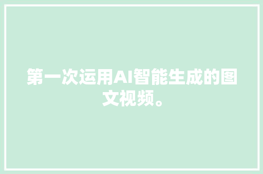 第一次运用AI智能生成的图文视频。