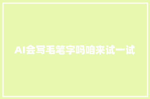 AI会写毛笔字吗咱来试一试
