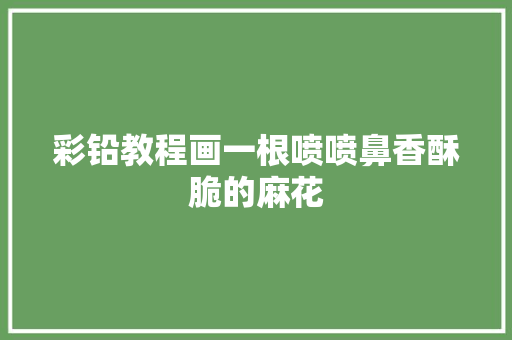 彩铅教程画一根喷喷鼻香酥脆的麻花