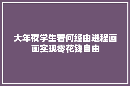 大年夜学生若何经由进程画画实现零花钱自由