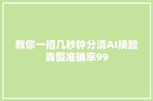 教你一招几秒钟分清AI换脸真假准确率99