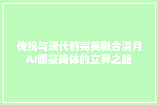传统与现代的完美融合清月AI圆篆简体的立异之路