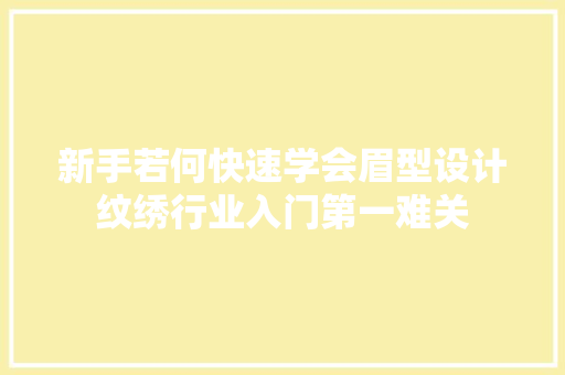 新手若何快速学会眉型设计纹绣行业入门第一难关