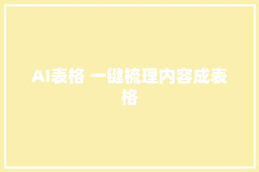 AI表格 一键梳理内容成表格