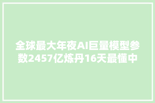 全球最大年夜AI巨量模型参数2457亿炼丹16天最懂中文