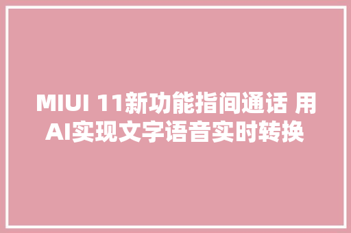 MIUI 11新功能指间通话 用AI实现文字语音实时转换