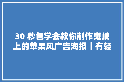 30 秒包学会教你制作嵬峨上的苹果风广告海报｜有轻功