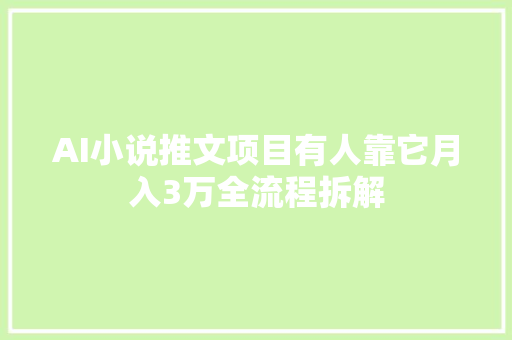 AI小说推文项目有人靠它月入3万全流程拆解