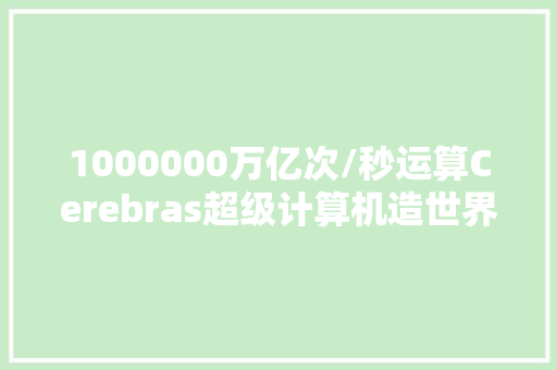1000000万亿次/秒运算Cerebras超级计算机造世界最大年夜核心AI集群
