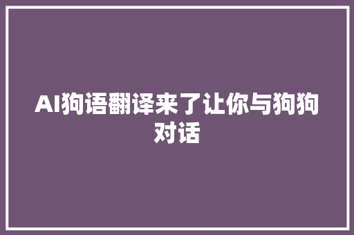 AI狗语翻译来了让你与狗狗对话