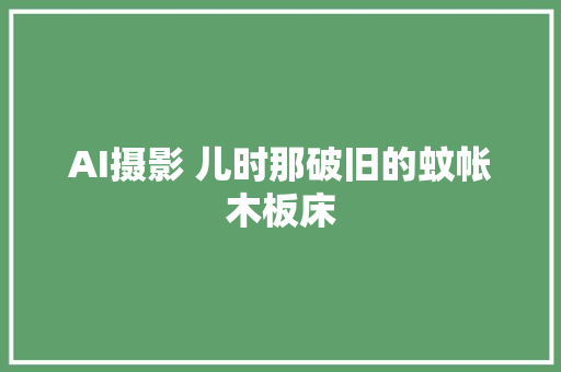 AI摄影 儿时那破旧的蚊帐木板床