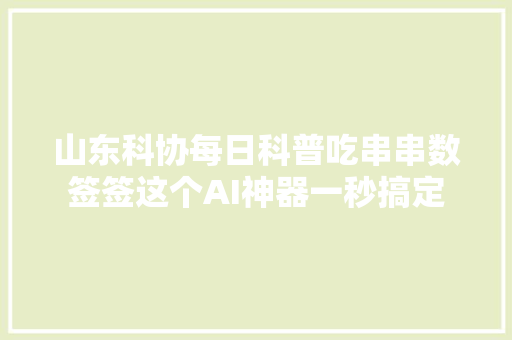 山东科协每日科普吃串串数签签这个AI神器一秒搞定