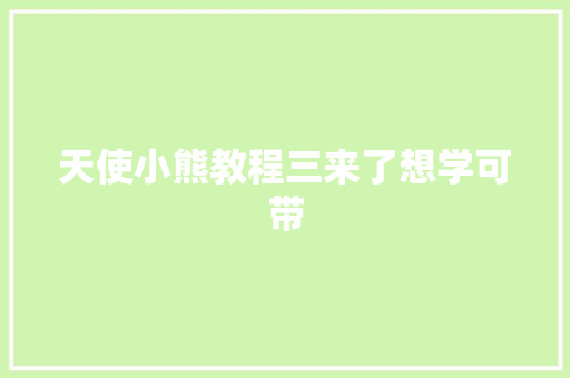 天使小熊教程三来了想学可带