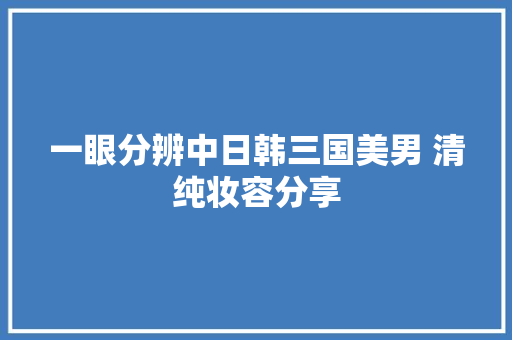 一眼分辨中日韩三国美男 清纯妆容分享
