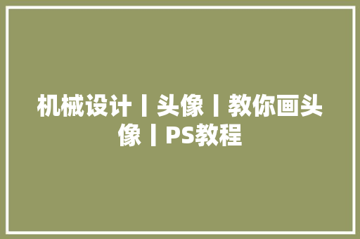 机械设计丨头像丨教你画头像丨PS教程