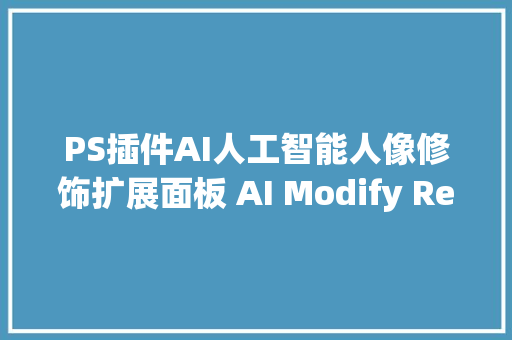 PS插件AI人工智能人像修饰扩展面板 AI Modify Retouch Panel