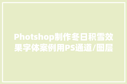 Photshop制作冬日积雪效果字体案例用PS通道/图层样式/滤镜功能