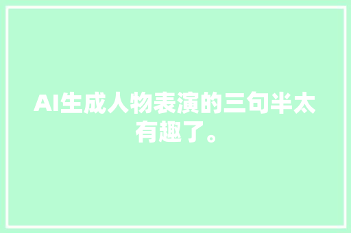 AI生成人物表演的三句半太有趣了。