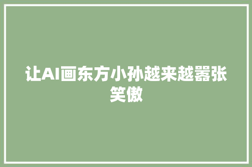 让AI画东方小孙越来越嚣张笑傲