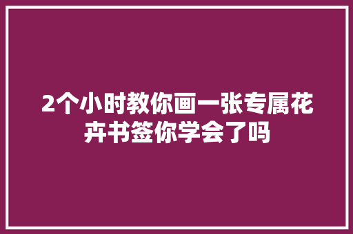 2个小时教你画一张专属花卉书签你学会了吗