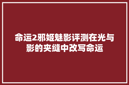 命运2邪姬魅影评测在光与影的夹缝中改写命运