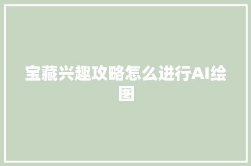 宝藏兴趣攻略怎么进行AI绘图