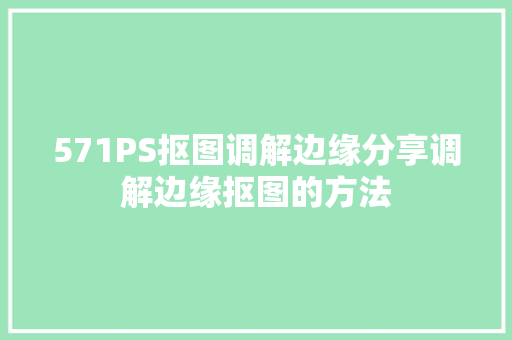 571PS抠图调解边缘分享调解边缘抠图的方法