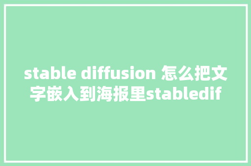 stable diffusion 怎么把文字嵌入到海报里stablediffusion教程