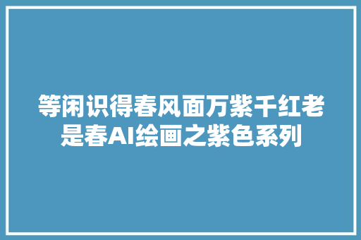 等闲识得春风面万紫千红老是春AI绘画之紫色系列