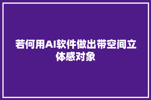 若何用AI软件做出带空间立体感对象