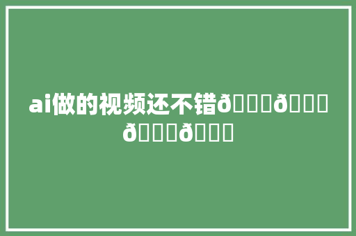 ai做的视频还不错😇😇😇😇
