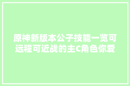 原神新版本公子技能一览可远程可近战的主C角色你爱了吗
