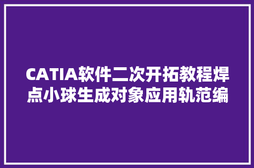 CATIA软件二次开拓教程焊点小球生成对象应用轨范编写